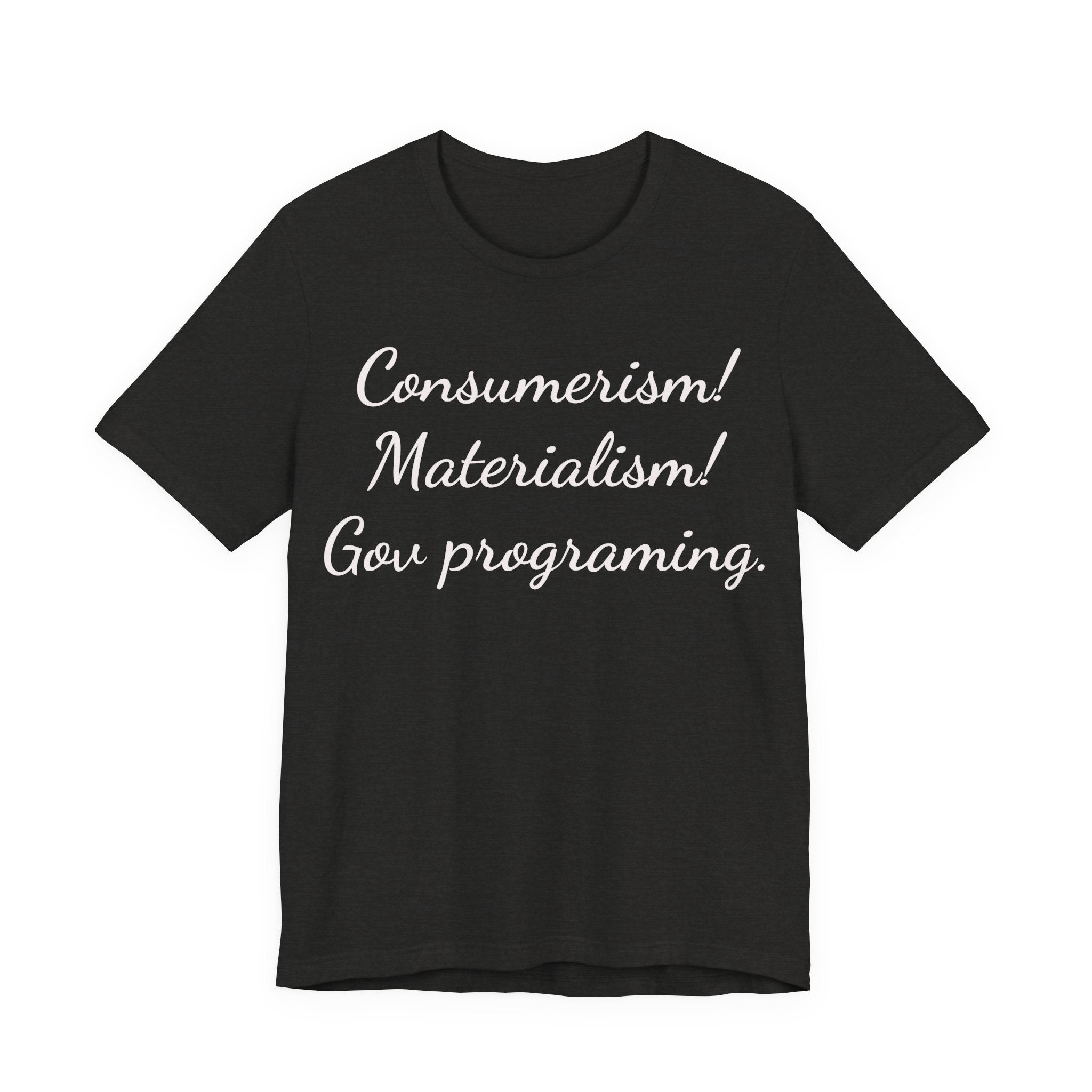 Graphic Tee — "Consumerism! Materialism! Gov programming." Statement Shirt