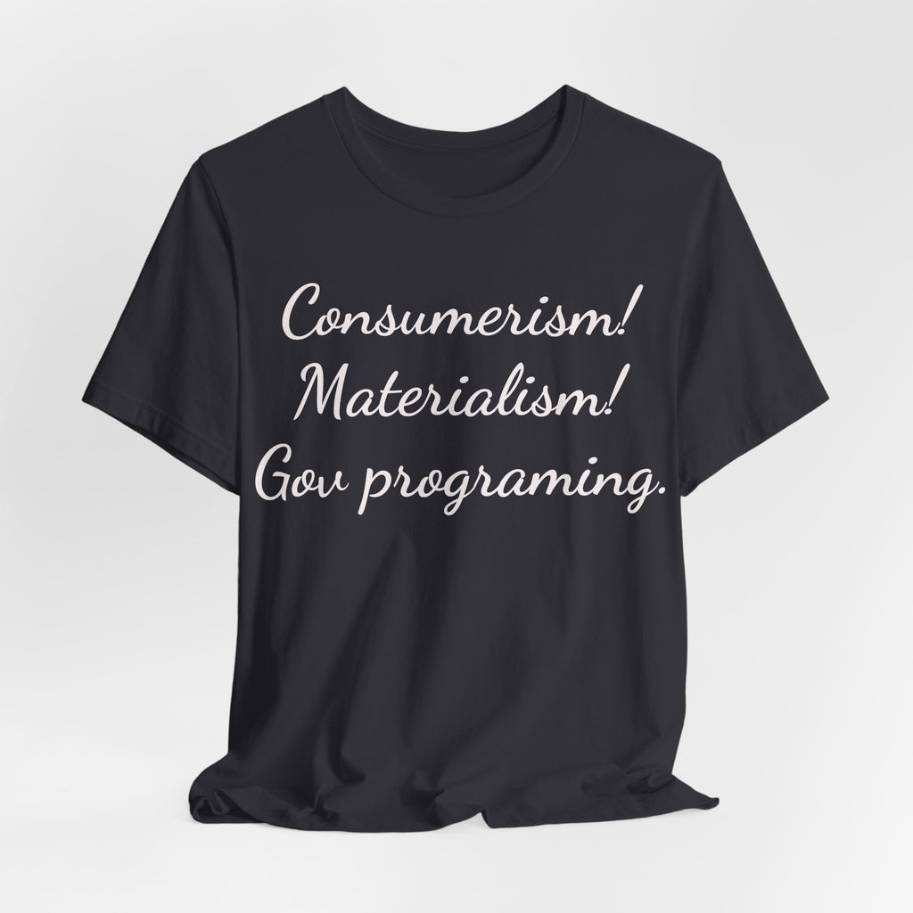Graphic Tee — "Consumerism! Materialism! Gov programming." Statement Shirt