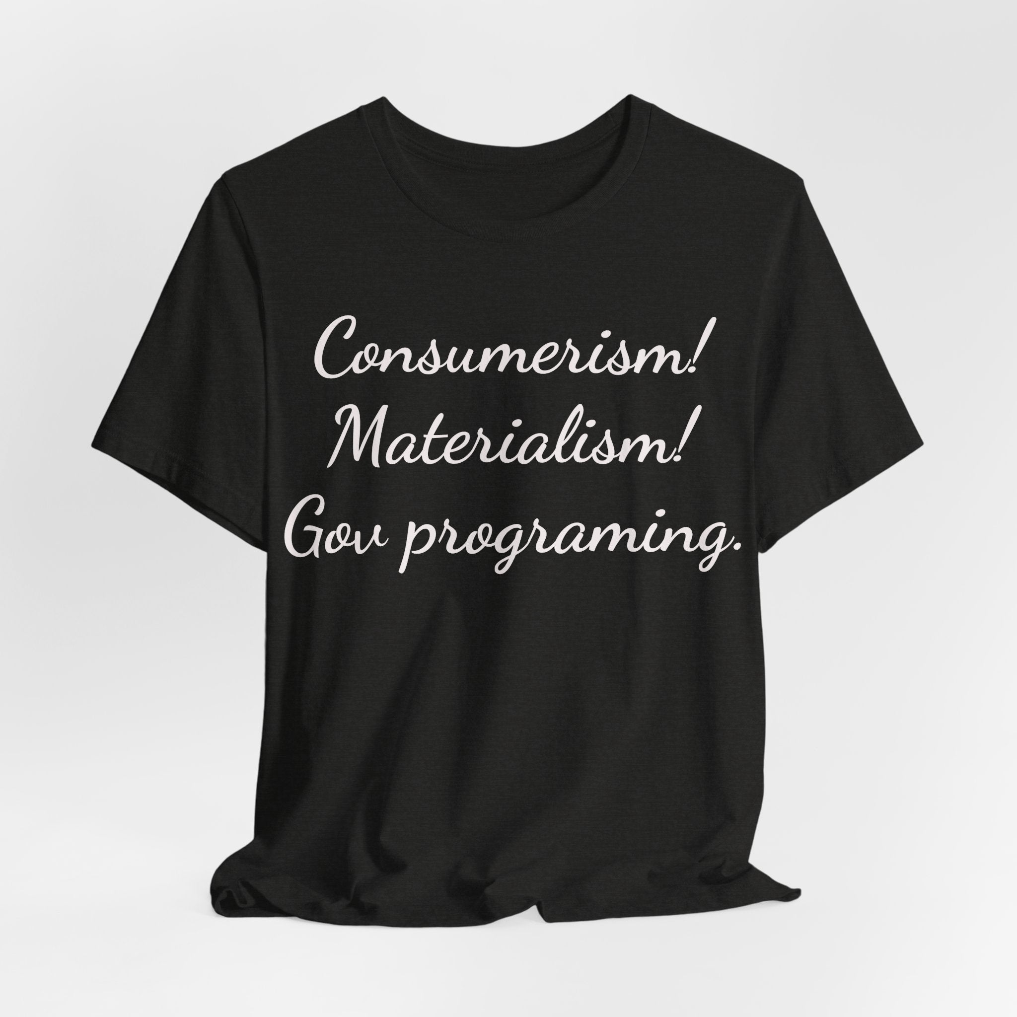 Graphic Tee — "Consumerism! Materialism! Gov programming." Statement Shirt