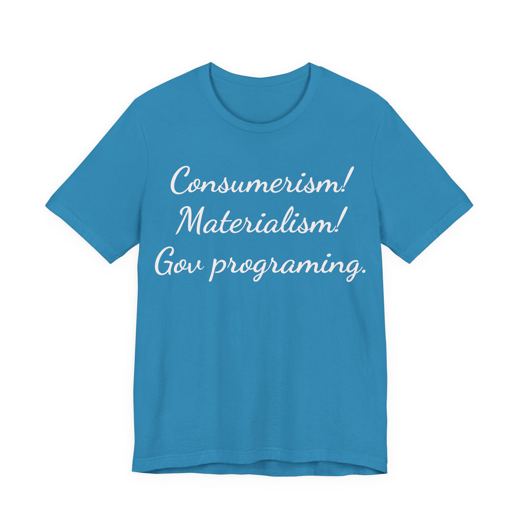 Graphic Tee — "Consumerism! Materialism! Gov programming." Statement Shirt
