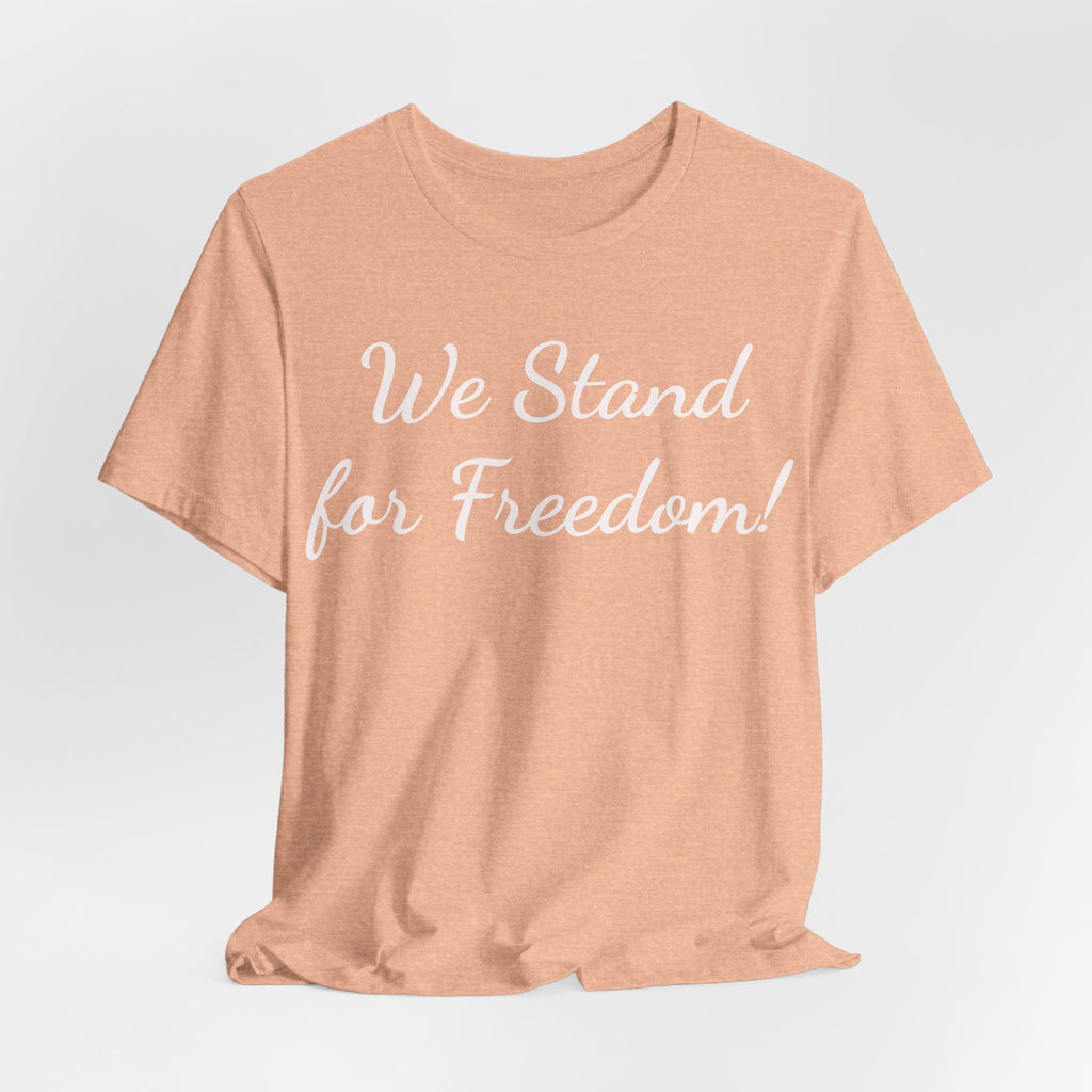 We Stand for Freedom Tee — Patriotic Freedom Statement T-Shirt