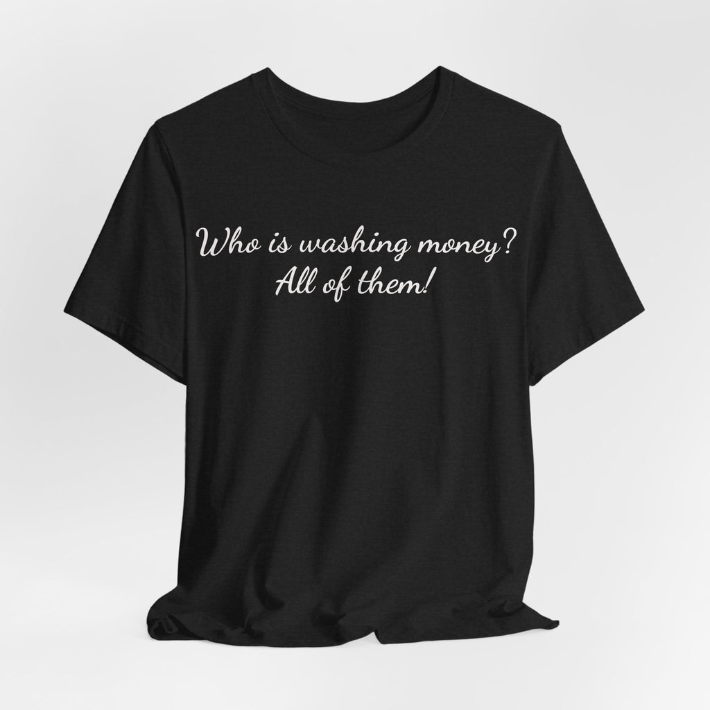 T‑Shirt — "Who is washing money? All of them!" Funny Graphic Tee