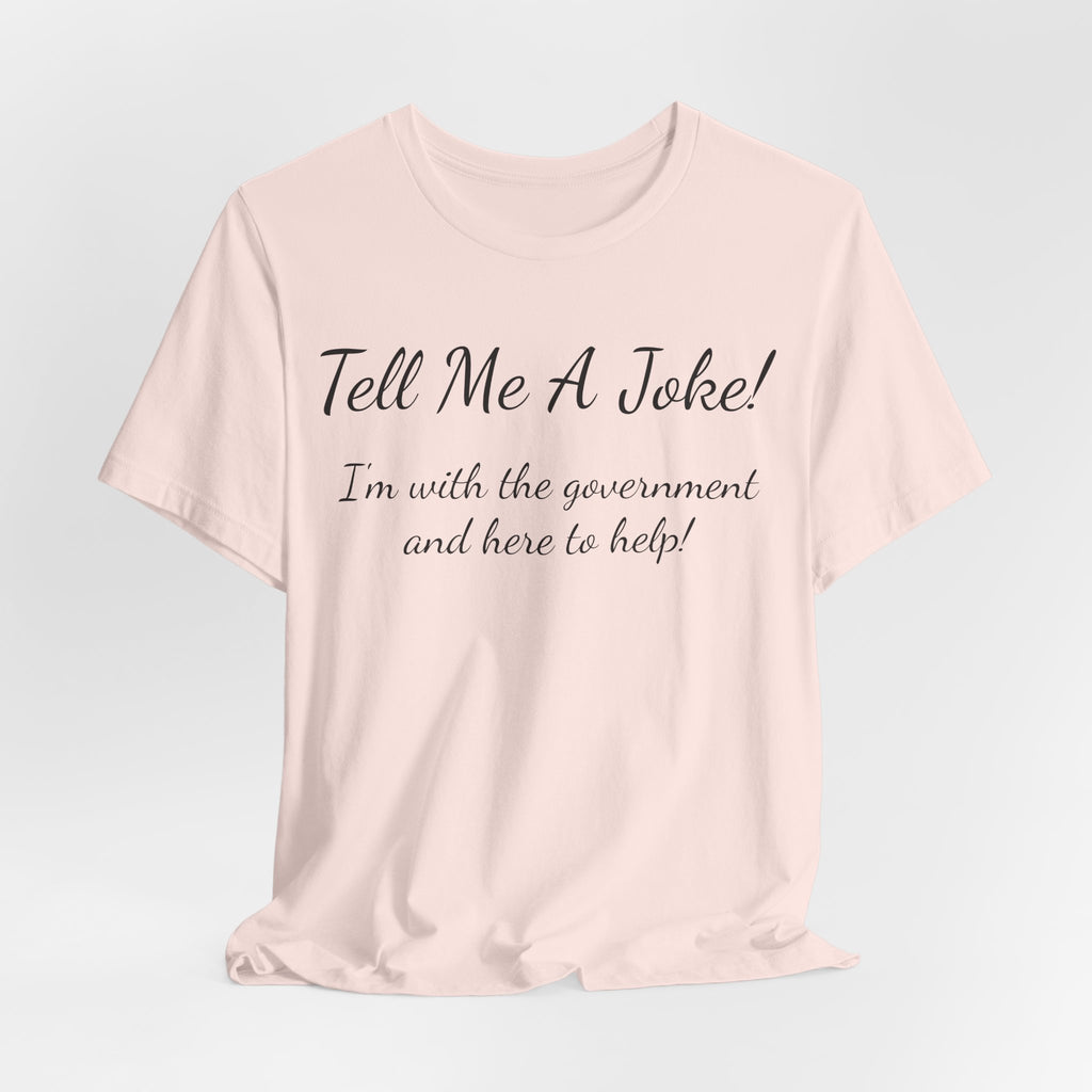 Tell Me A Joke T-Shirt — "I'm with the government and here to help" Funny Tee