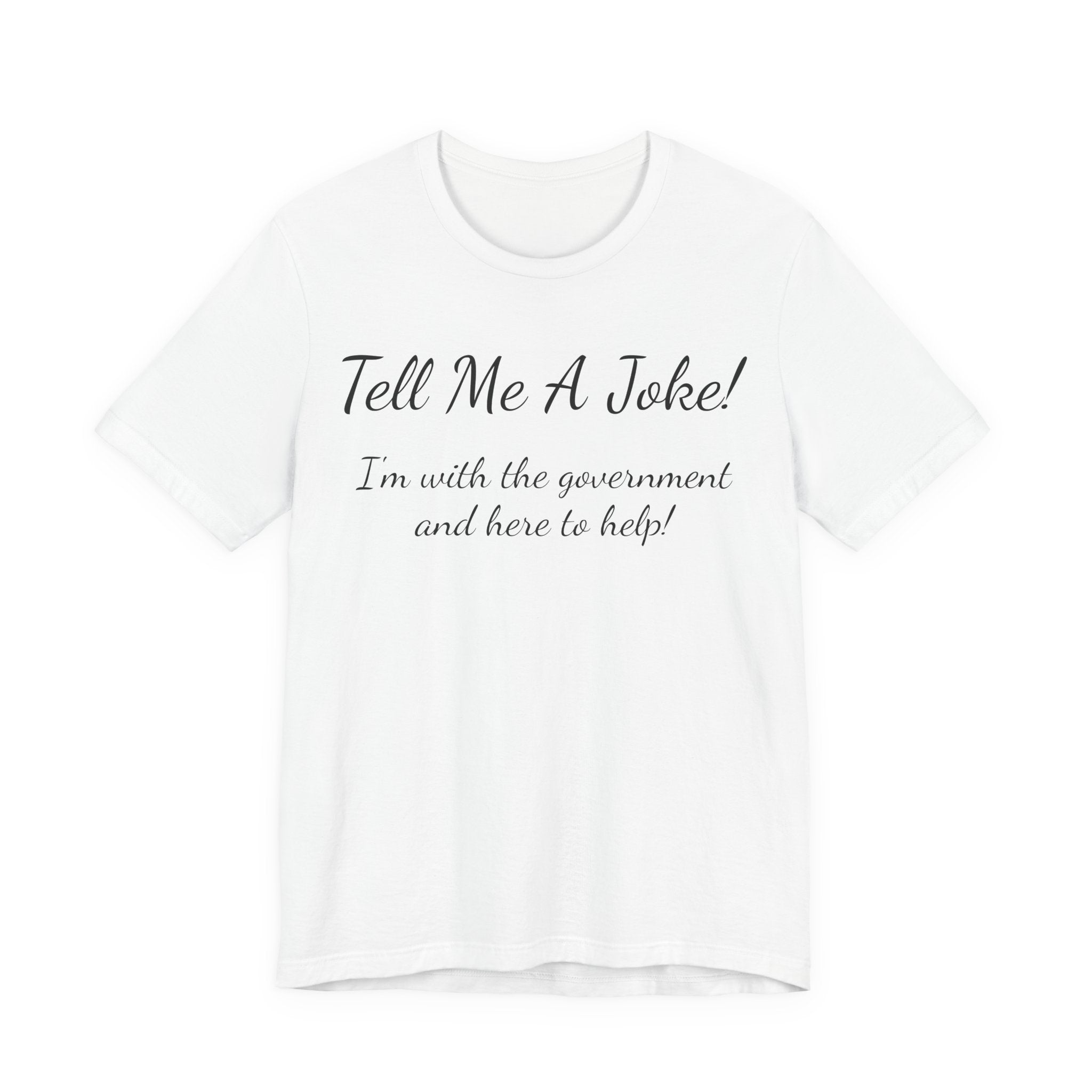 Tell Me A Joke T-Shirt — "I'm with the government and here to help" Funny Tee
