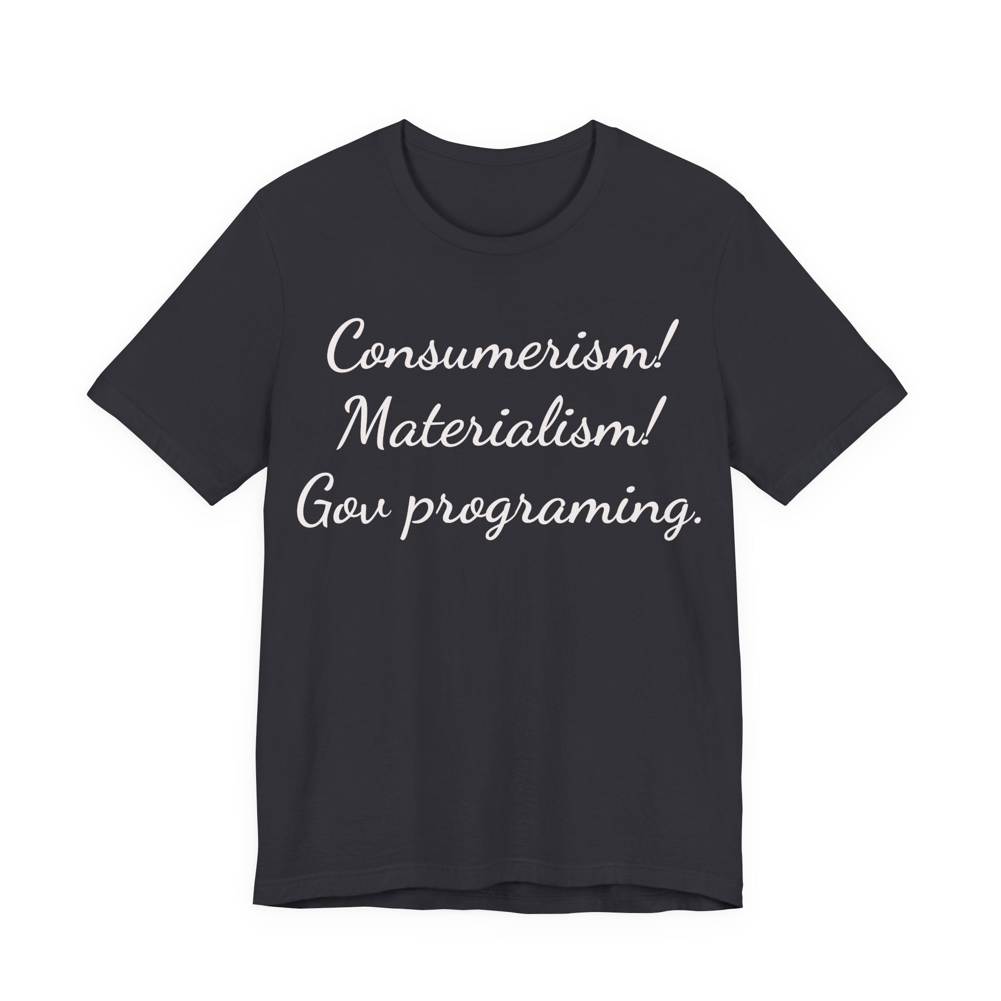 Graphic Tee — "Consumerism! Materialism! Gov programming." Statement Shirt