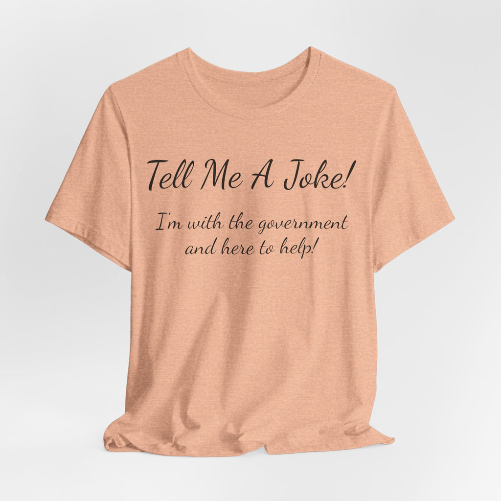 Tell Me A Joke T-Shirt — "I'm with the government and here to help" Funny Tee