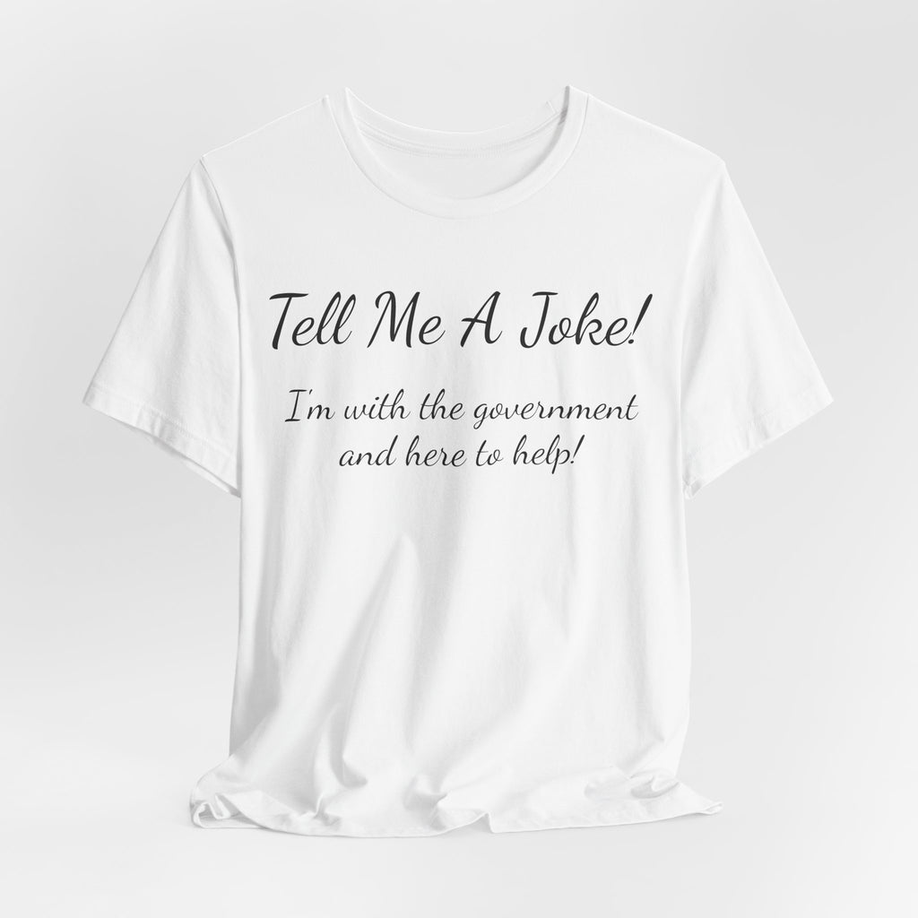 Tell Me A Joke T-Shirt — "I'm with the government and here to help" Funny Tee