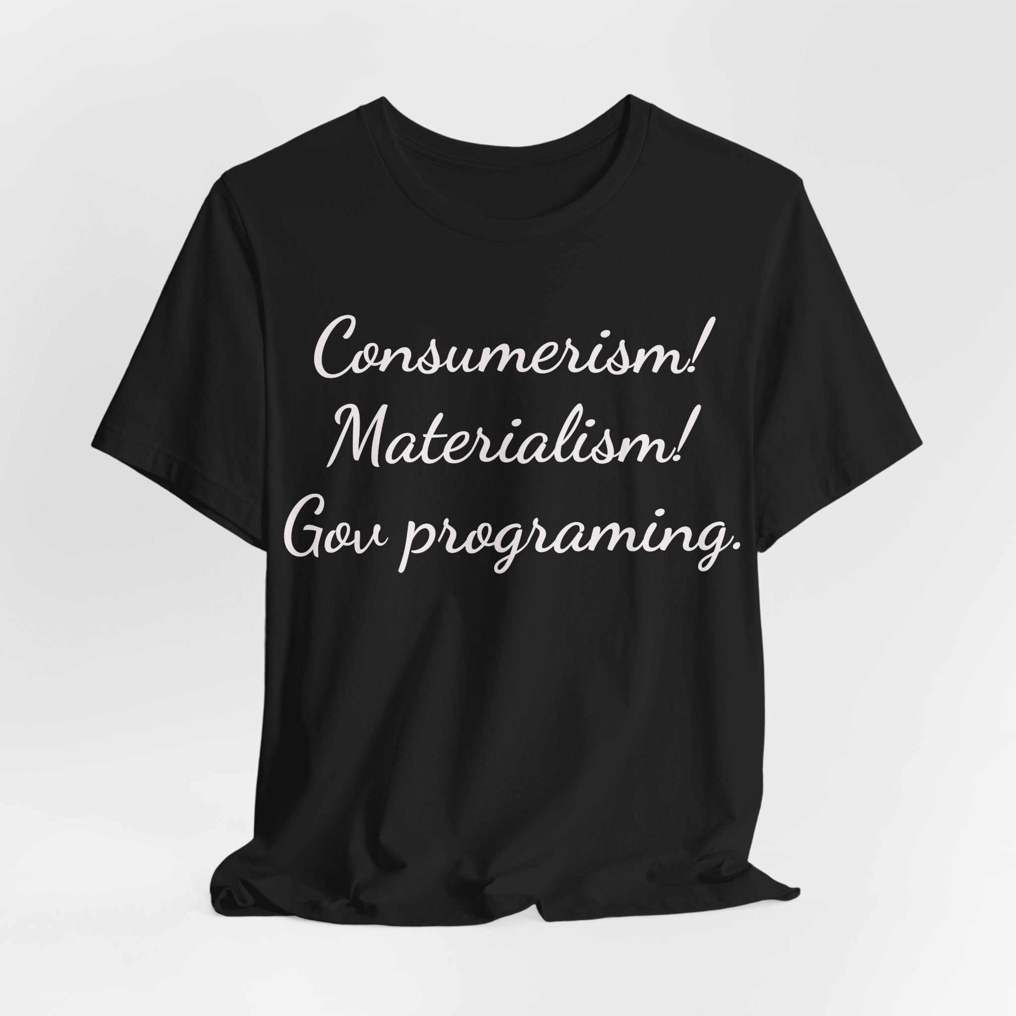 Graphic Tee — "Consumerism! Materialism! Gov programming." Statement Shirt