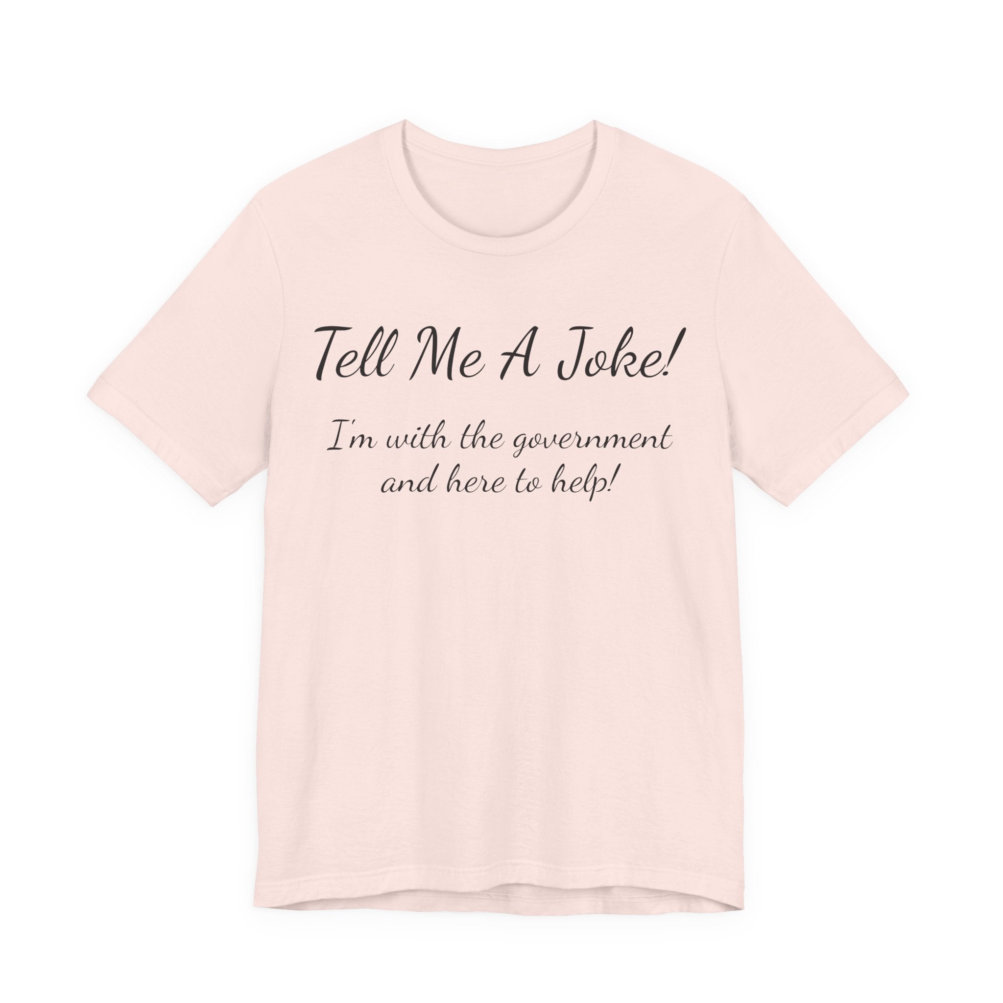 Tell Me A Joke T-Shirt — "I'm with the government and here to help" Funny Tee